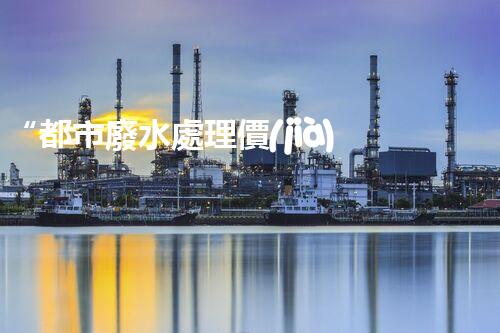 “都市廢水處理價(jià)格親民，環(huán)保新篇章開(kāi)啟！”